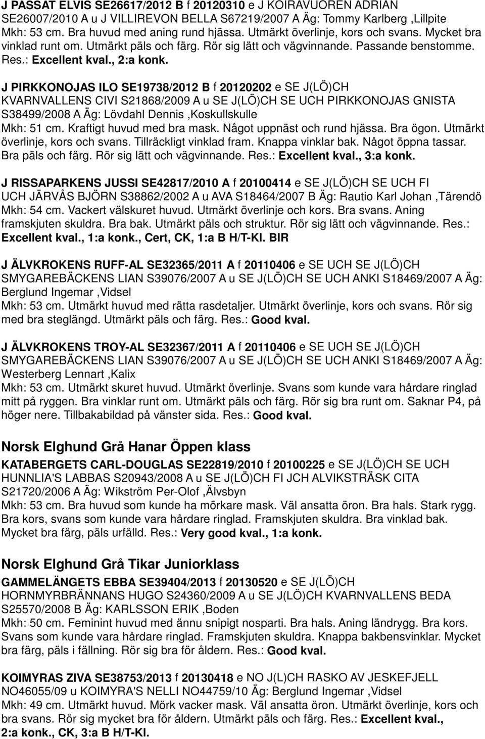 J PIRKKONOJAS ILO SE19738/2012 B f 20120202 e SE J(LÖ)CH KVARNVALLENS CIVI S21868/2009 A u SE J(LÖ)CH SE UCH PIRKKONOJAS GNISTA S38499/2008 A Äg: Lövdahl Dennis,Koskullskulle Mkh: 51 cm.