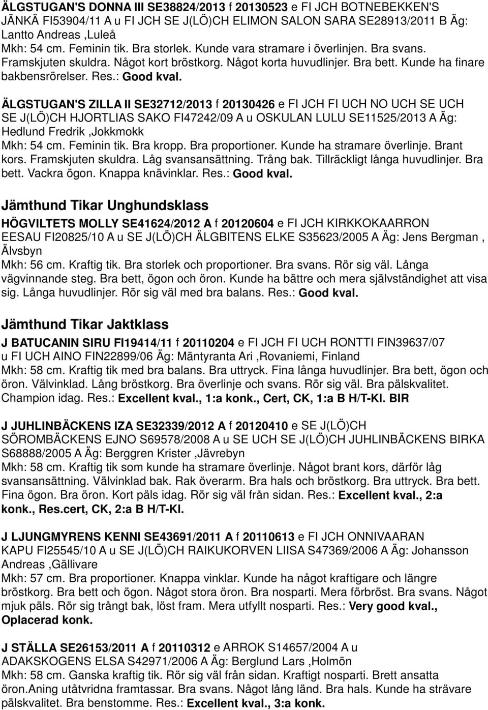 ÄLGSTUGAN'S ZILLA II SE32712/2013 f 20130426 e FI JCH FI UCH NO UCH SE UCH SE J(LÖ)CH HJORTLIAS SAKO FI47242/09 A u OSKULAN LULU SE11525/2013 A Äg: Hedlund Fredrik,Jokkmokk Mkh: 54 cm. Feminin tik.