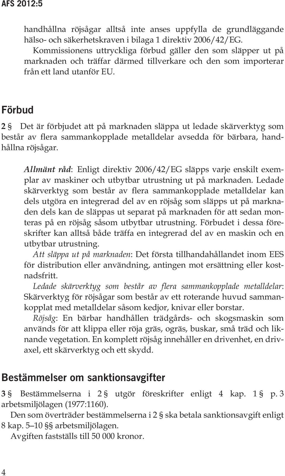 Förbud 2 Det är förbjudet att på marknaden släppa ut ledade skärverktyg som består av flera sammankopplade metalldelar avsedda för bärbara, handhållna röjsågar.