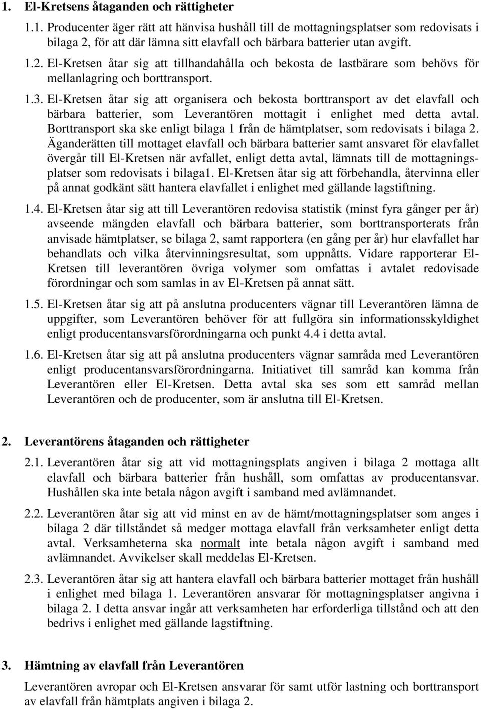 El-Kretsen åtar sig att organisera och bekosta borttransport av det elavfall och bärbara batterier, som Leverantören mottagit i enlighet med detta avtal.