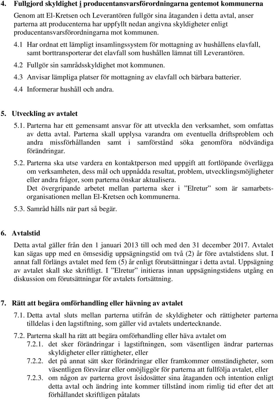 1 Har ordnat ett lämpligt insamlingssystem för mottagning av hushållens elavfall, samt borttransporterar det elavfall som hushållen lämnat till Leverantören. 4.