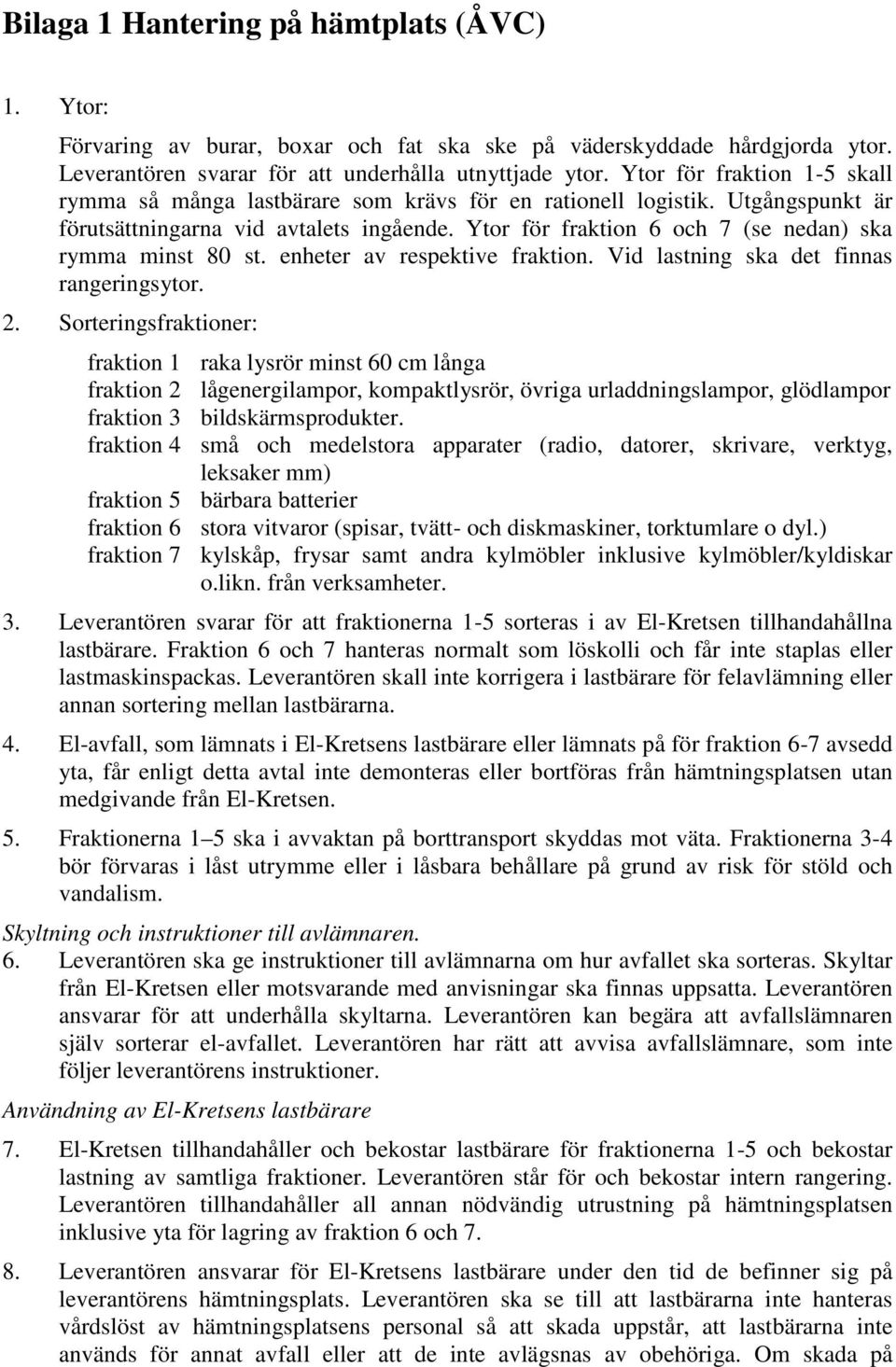 Ytor för fraktion 6 och 7 (se nedan) ska rymma minst 80 st. enheter av respektive fraktion. Vid lastning ska det finnas rangeringsytor. 2.