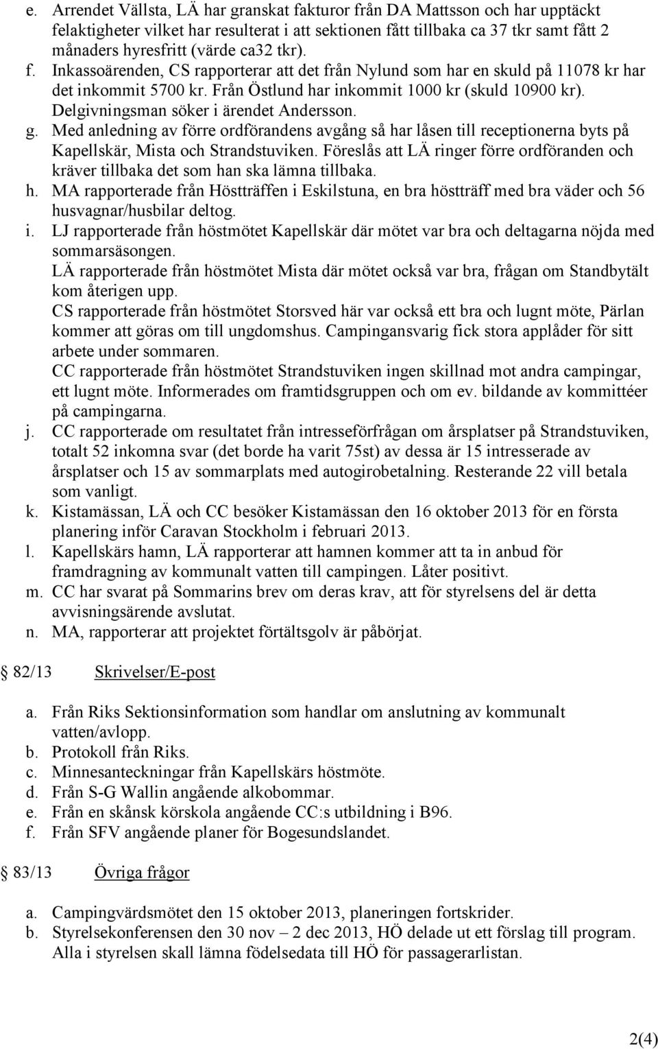 Delgivningsman söker i ärendet Andersson. g. Med anledning av förre ordförandens avgång så har låsen till receptionerna byts på Kapellskär, Mista och Strandstuviken.