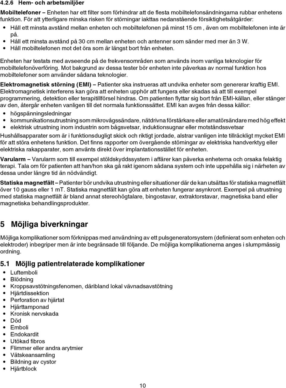 på. Håll ett minsta avstånd på 30 cm mellan enheten och antenner som sänder med mer än 3 W. Håll mobiltelefonen mot det öra som är längst bort från enheten.