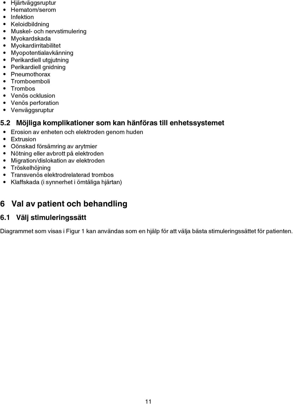 2 Möjliga komplikationer som kan hänföras till enhetssystemet Erosion av enheten och elektroden genom huden Extrusion Oönskad försämring av arytmier Nötning eller avbrott på elektroden