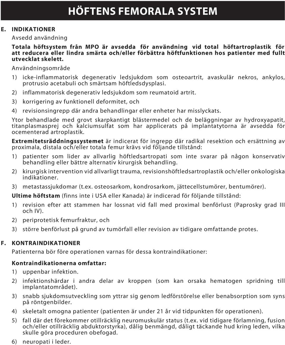 med fullt utvecklat skelett. Användningsområde 1) icke-inflammatorisk degenerativ ledsjukdom som osteoartrit, avaskulär nekros, ankylos, protrusio acetabuli och smärtsam höftledsdysplasi.