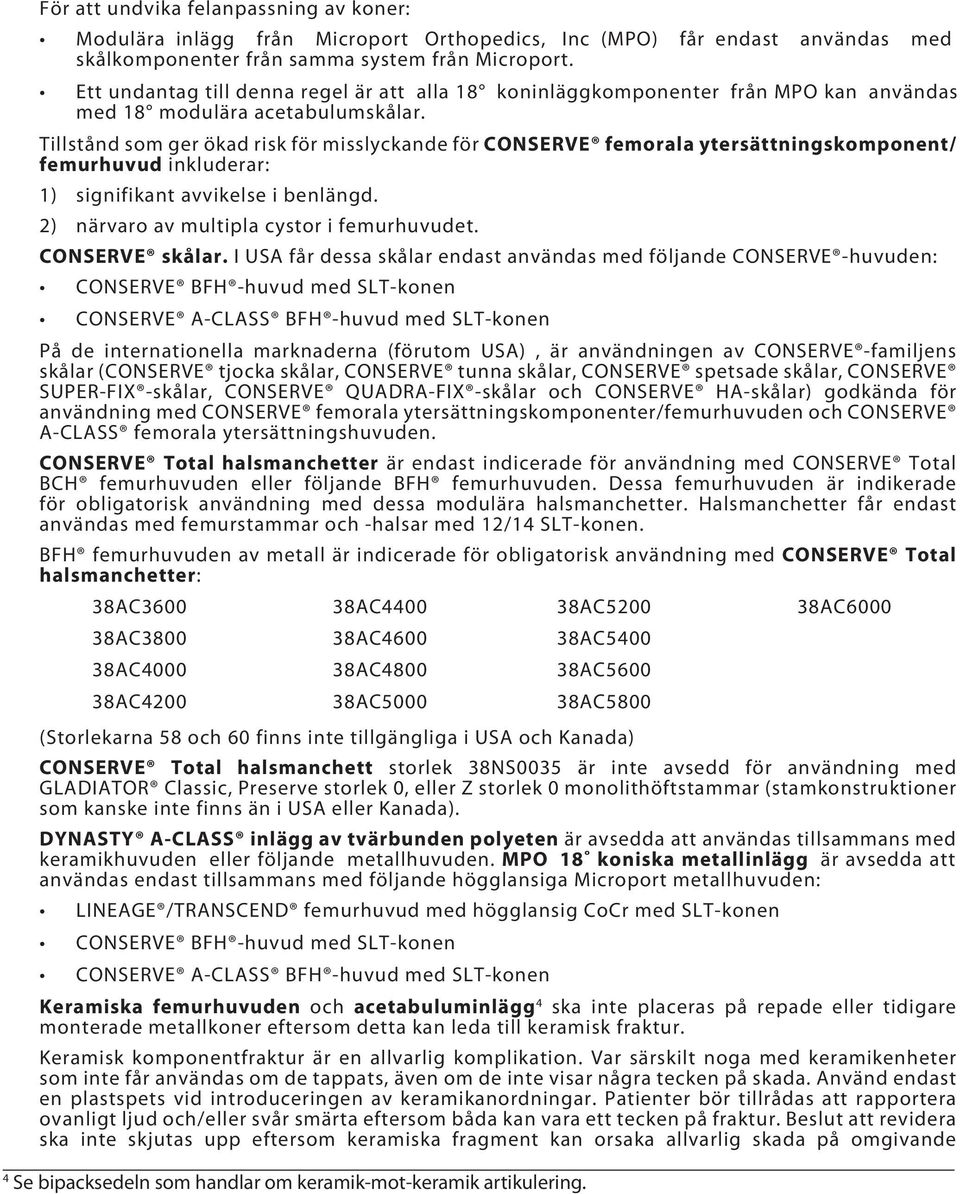 Tillstånd som ger ökad risk för misslyckande för CONSERVE femorala ytersättningskomponent/ femurhuvud inkluderar: 1) signifikant avvikelse i benlängd. 2) närvaro av multipla cystor i femurhuvudet.