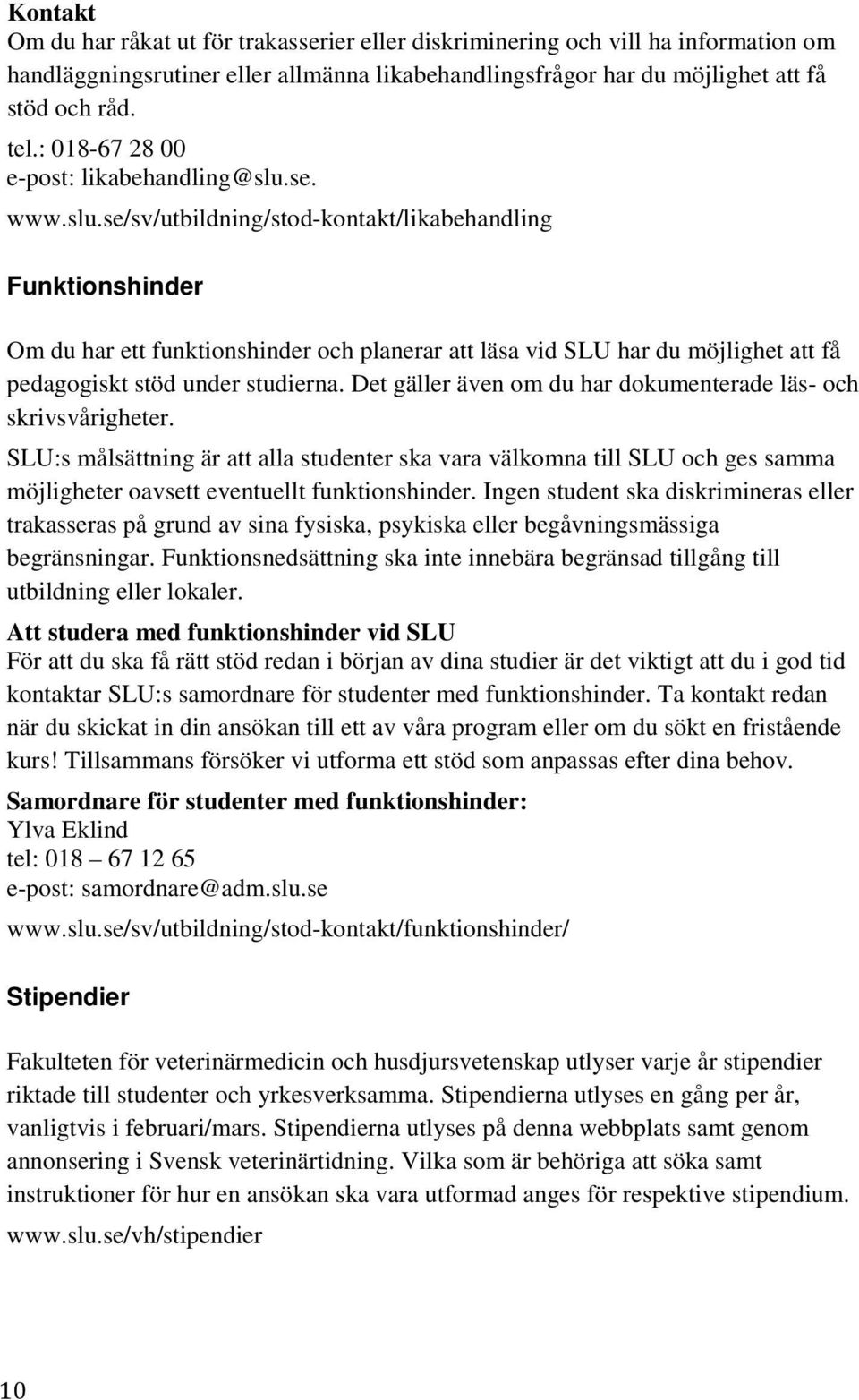 se. www.slu.se/sv/utbildning/stod-kontakt/likabehandling Funktionshinder Om du har ett funktionshinder och planerar att läsa vid SLU har du möjlighet att få pedagogiskt stöd under studierna.