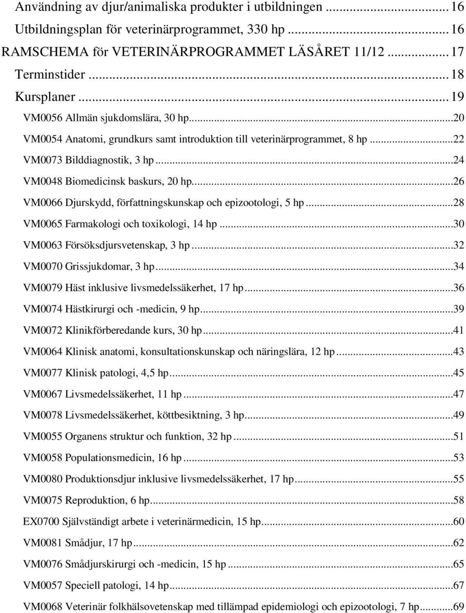.. 26 VM0066 Djurskydd, författningskunskap och epizootologi, 5 hp... 28 VM0065 Farmakologi och toxikologi, 14 hp... 30 VM0063 Försöksdjursvetenskap, 3 hp... 32 VM0070 Grissjukdomar, 3 hp.