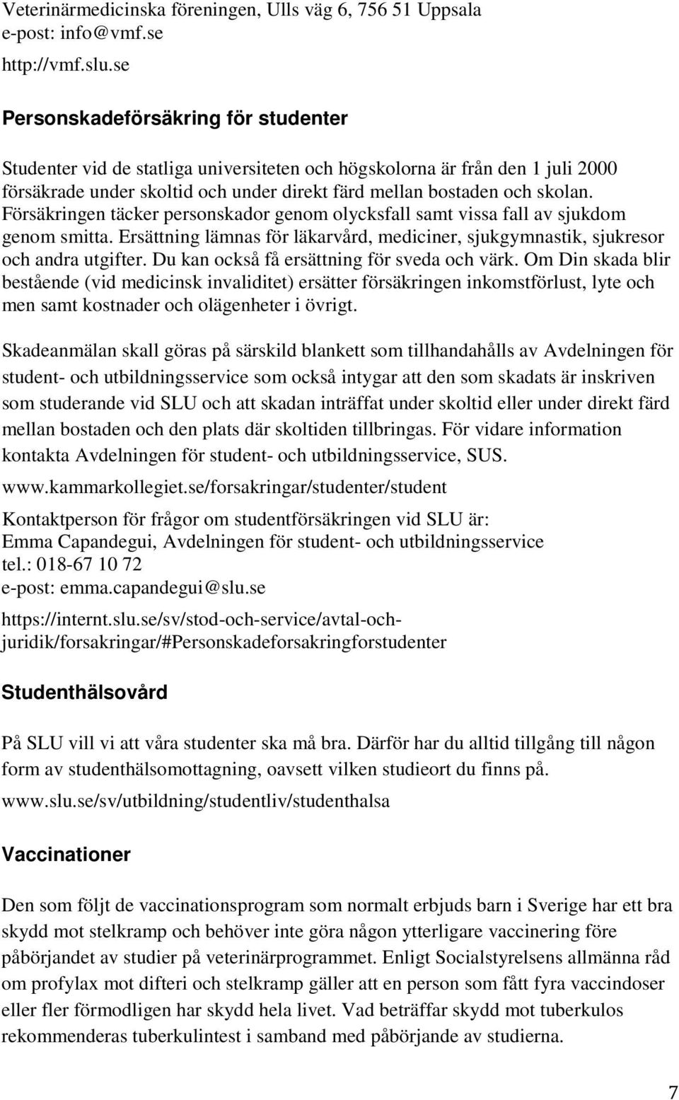 Försäkringen täcker personskador genom olycksfall samt vissa fall av sjukdom genom smitta. Ersättning lämnas för läkarvård, mediciner, sjukgymnastik, sjukresor och andra utgifter.