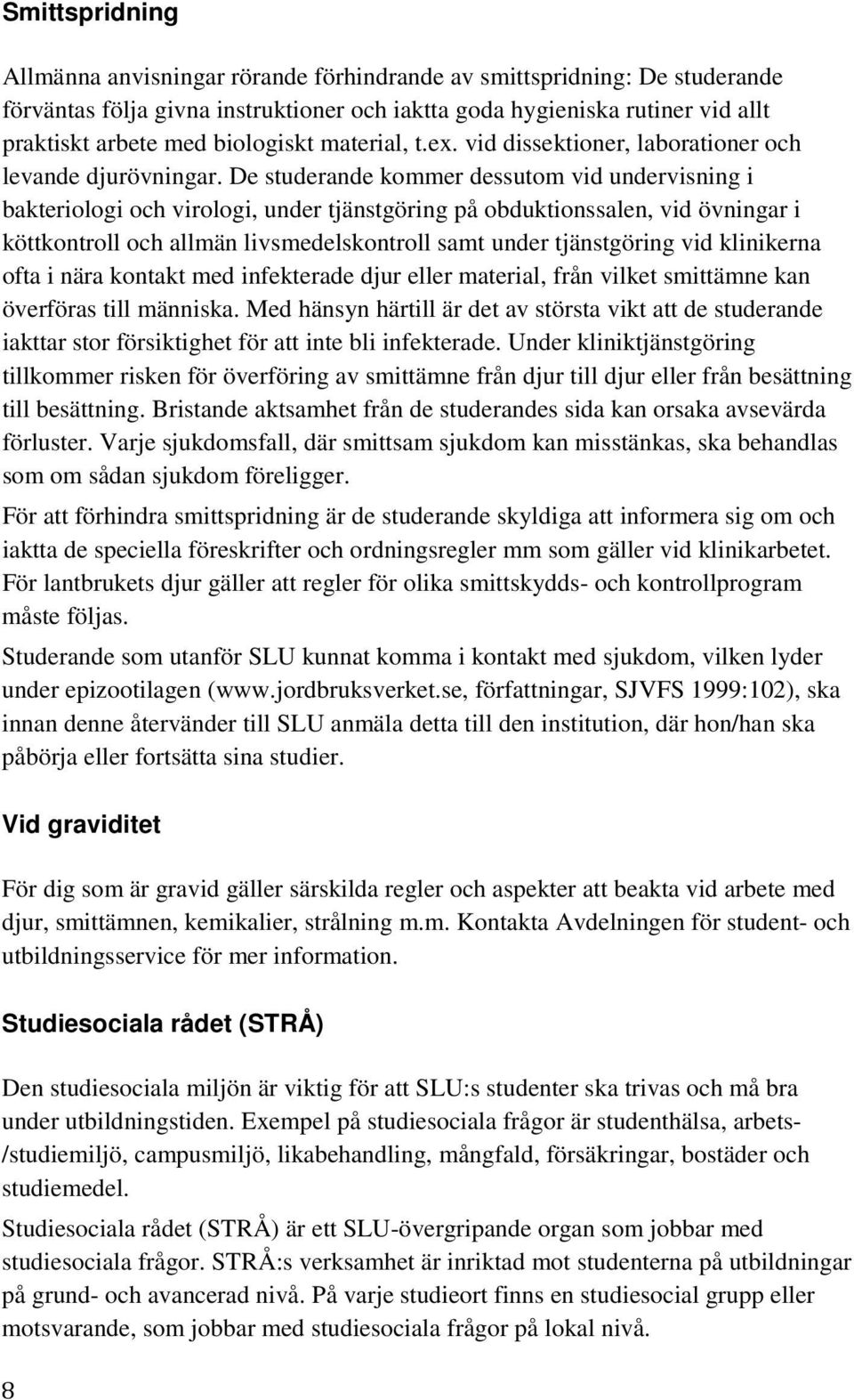 De studerande kommer dessutom vid undervisning i bakteriologi och virologi, under tjänstgöring på obduktionssalen, vid övningar i köttkontroll och allmän livsmedelskontroll samt under tjänstgöring