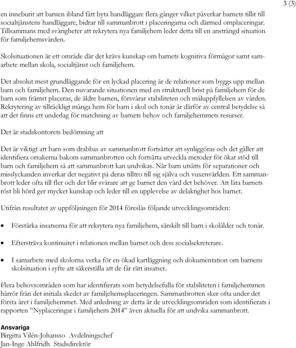 3 (3) Skolsituationen är ett område där det krävs kunskap om barnets kognitiva förmågor samt samarbete mellan skola, socialtjänst och familjehem.