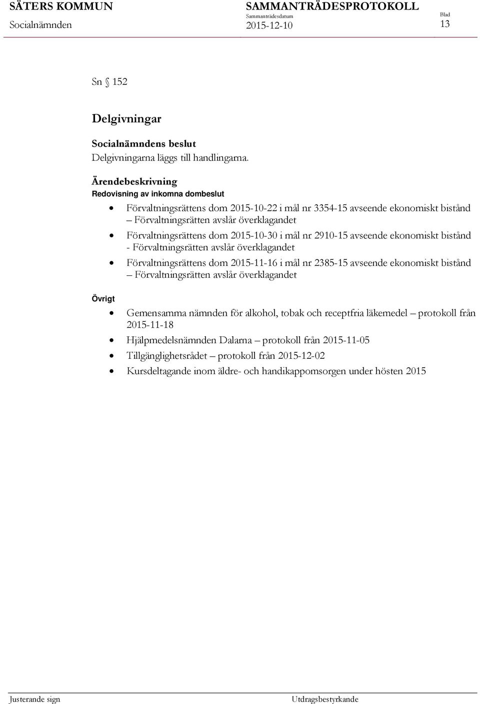 2015-10-30 i mål nr 2910-15 avseende ekonomiskt bistånd - Förvaltningsrätten avslår överklagandet Förvaltningsrättens dom 2015-11-16 i mål nr 2385-15 avseende ekonomiskt bistånd