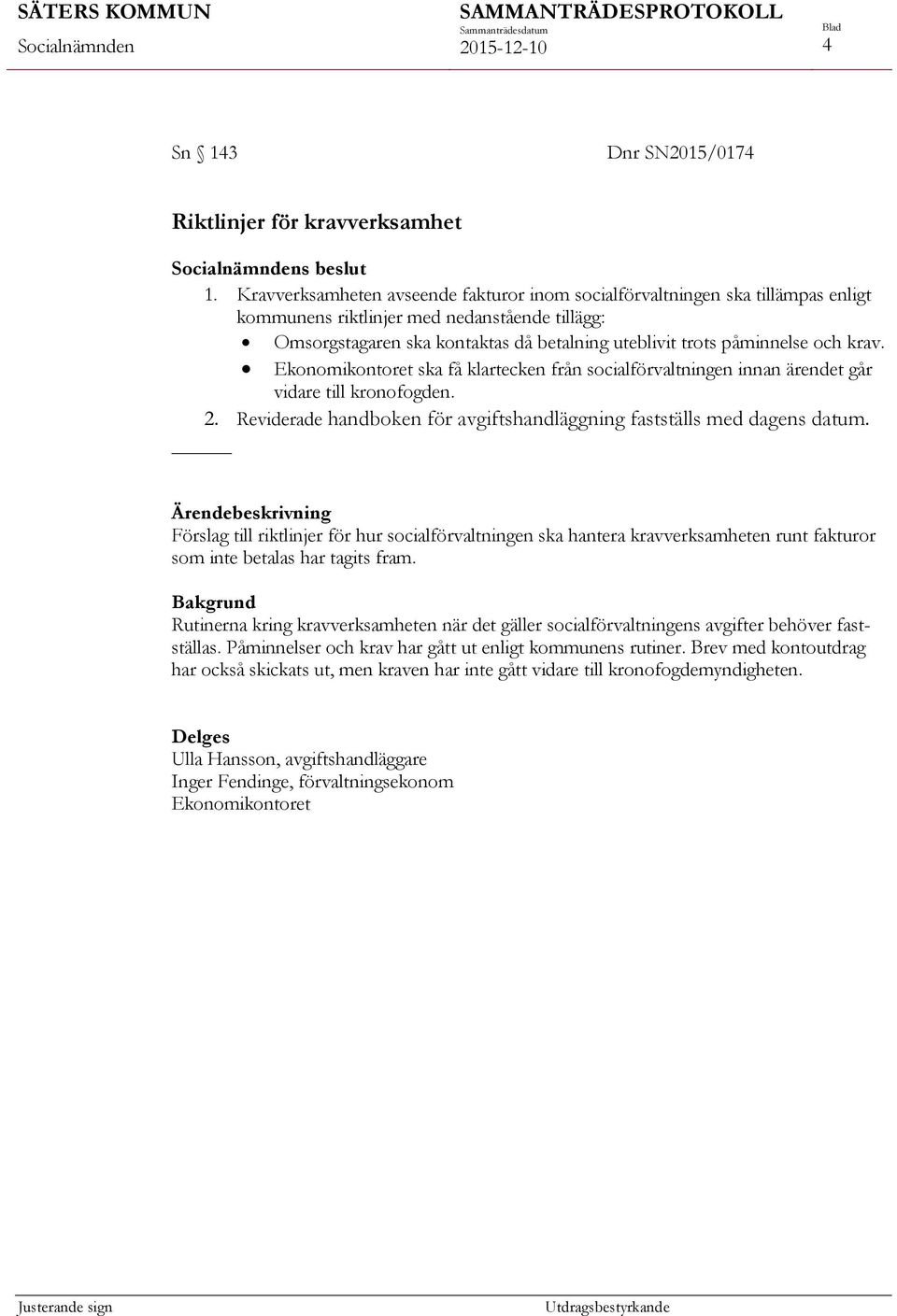 och krav. Ekonomikontoret ska få klartecken från socialförvaltningen innan ärendet går vidare till kronofogden. 2. Reviderade handboken för avgiftshandläggning fastställs med dagens datum.