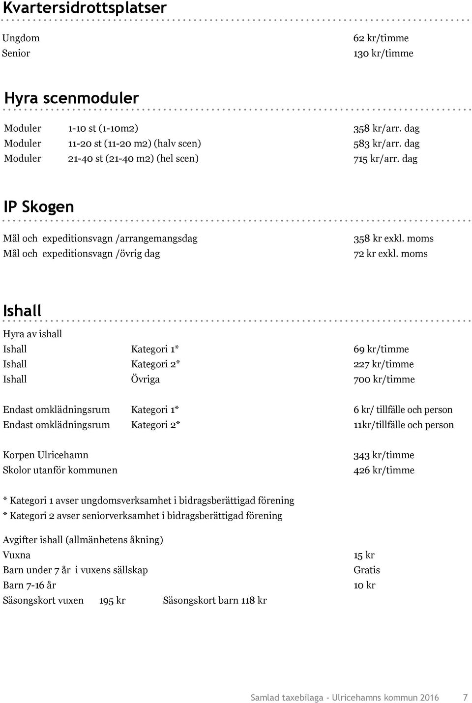 moms Ishall Hyra av ishall Ishall Kategori 1* Ishall Kategori 2* Ishall Övriga 69 kr/timme 227 kr/timme 700 kr/timme Endast omklädningsrum Kategori 1* Endast omklädningsrum Kategori 2* 6 kr/