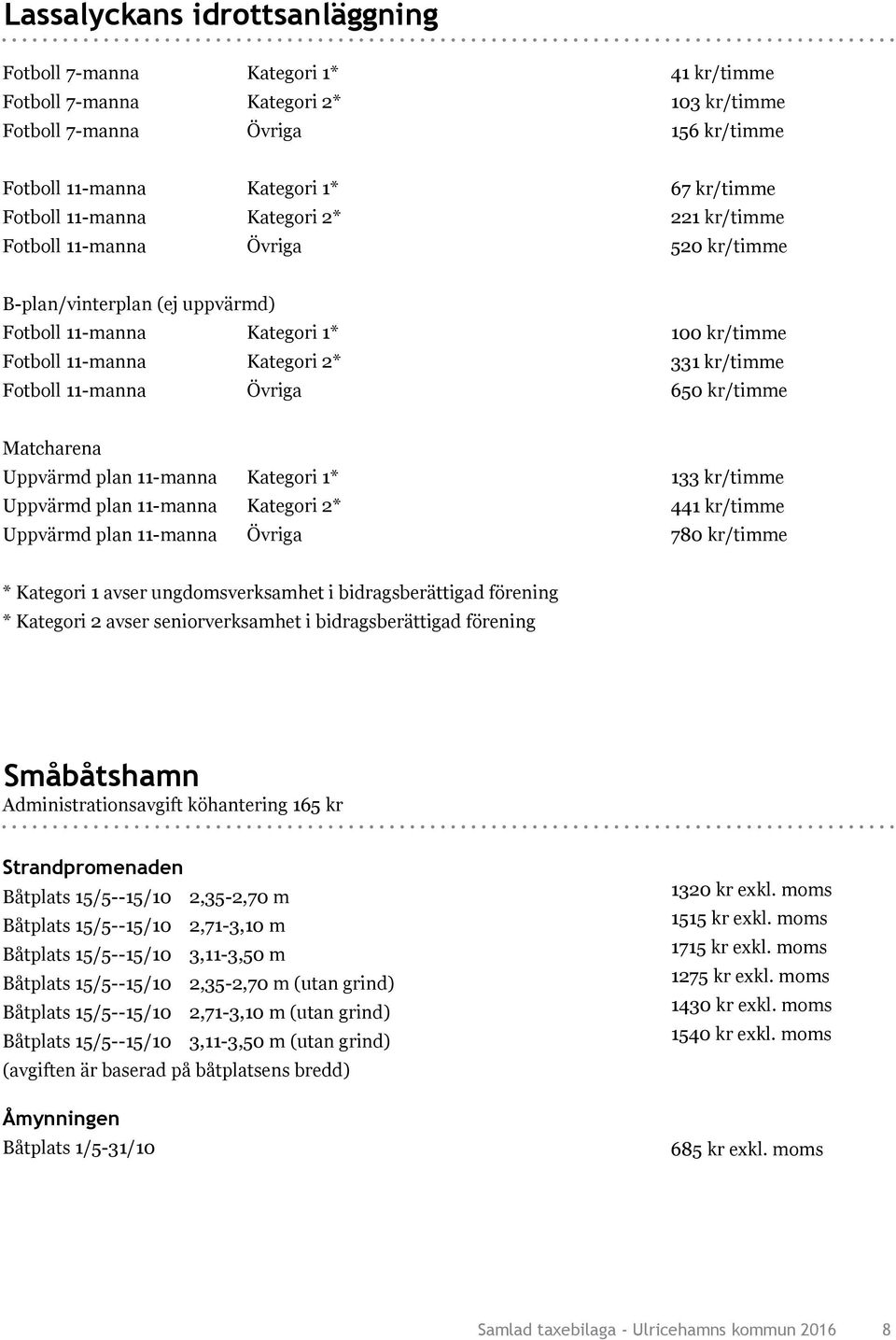 kr/timme 331 kr/timme 650 kr/timme Matcharena Uppvärmd plan 11-manna Kategori 1* Uppvärmd plan 11-manna Kategori 2* Uppvärmd plan 11-manna Övriga 133 kr/timme 441 kr/timme 780 kr/timme * Kategori 1