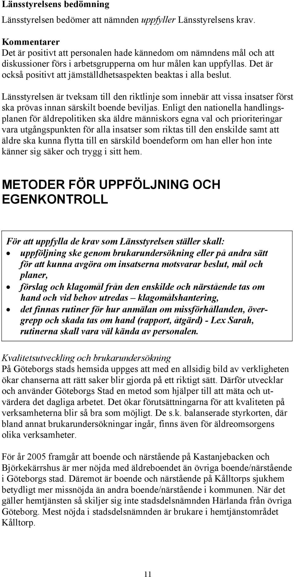 Det är också positivt att jämställdhetsaspekten beaktas i alla beslut. Länsstyrelsen är tveksam till den riktlinje som innebär att vissa insatser först ska prövas innan särskilt boende beviljas.