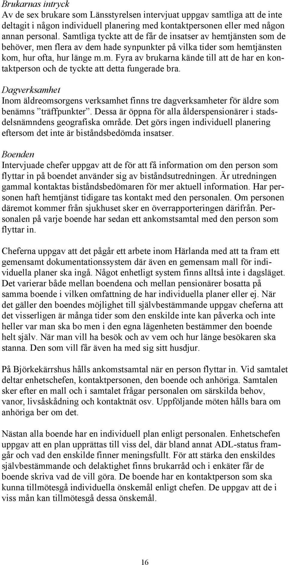 Dagverksamhet Inom äldreomsorgens verksamhet finns tre dagverksamheter för äldre som benämns träffpunkter. Dessa är öppna för alla ålderspensionärer i stadsdelsnämndens geografiska område.