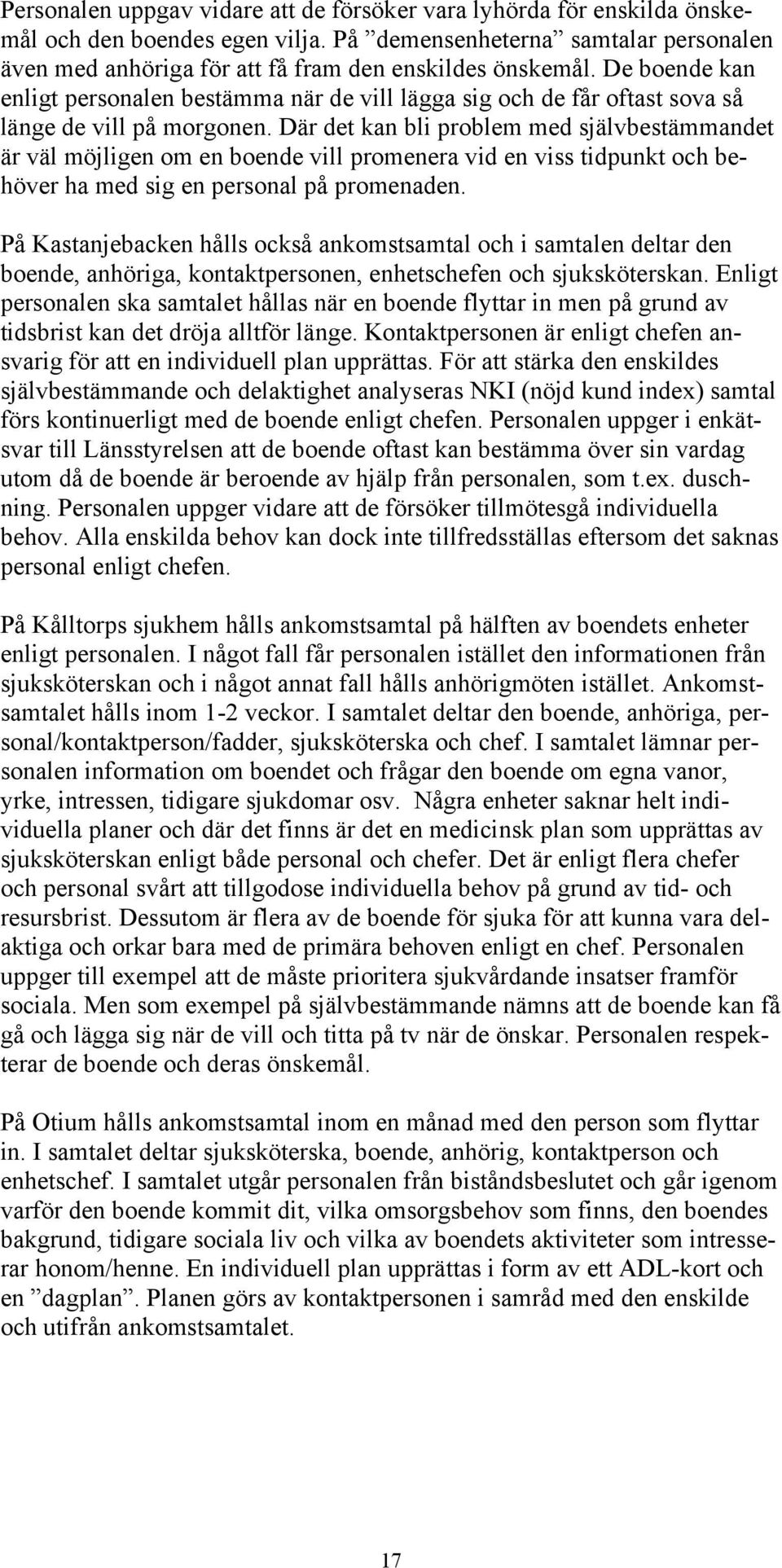 Där det kan bli problem med självbestämmandet är väl möjligen om en boende vill promenera vid en viss tidpunkt och behöver ha med sig en personal på promenaden.