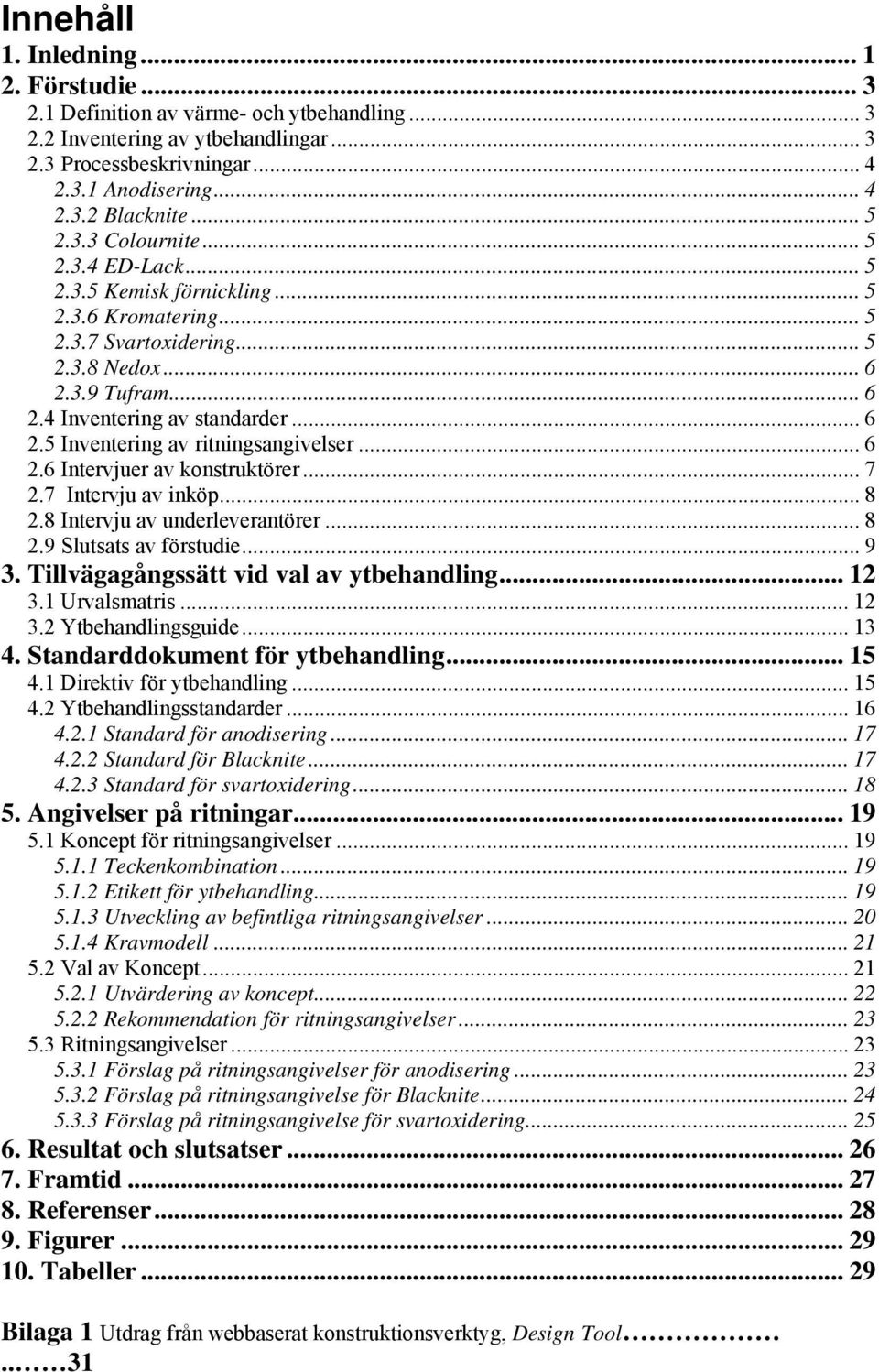 .. 6 2.6 Intervjuer av konstruktörer... 7 2.7 Intervju av inköp... 8 2.8 Intervju av underleverantörer... 8 2.9 Slutsats av förstudie... 9 3. Tillvägagångssätt vid val av ytbehandling... 12 3.