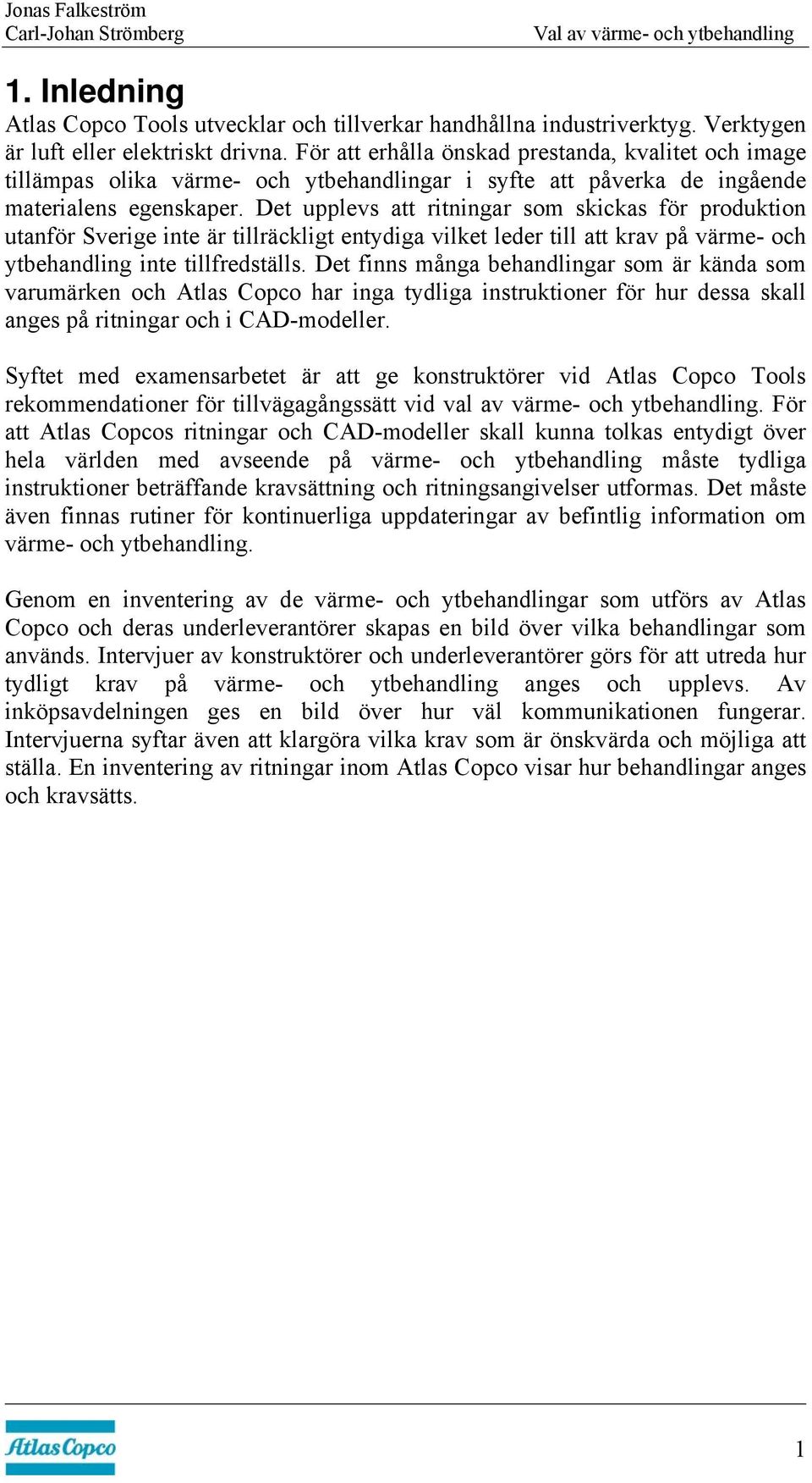 Det upplevs att ritningar som skickas för produktion utanför Sverige inte är tillräckligt entydiga vilket leder till att krav på värme- och ytbehandling inte tillfredställs.