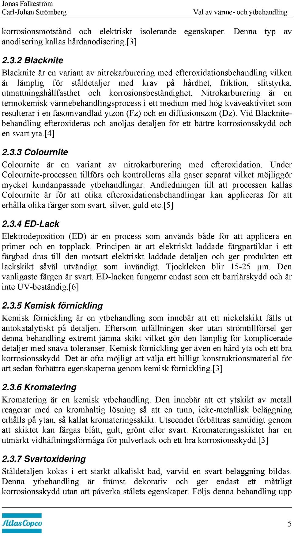 korrosionsbeständighet. Nitrokarburering är en termokemisk värmebehandlingsprocess i ett medium med hög kväveaktivitet som resulterar i en fasomvandlad ytzon (Fz) och en diffusionszon (Dz).