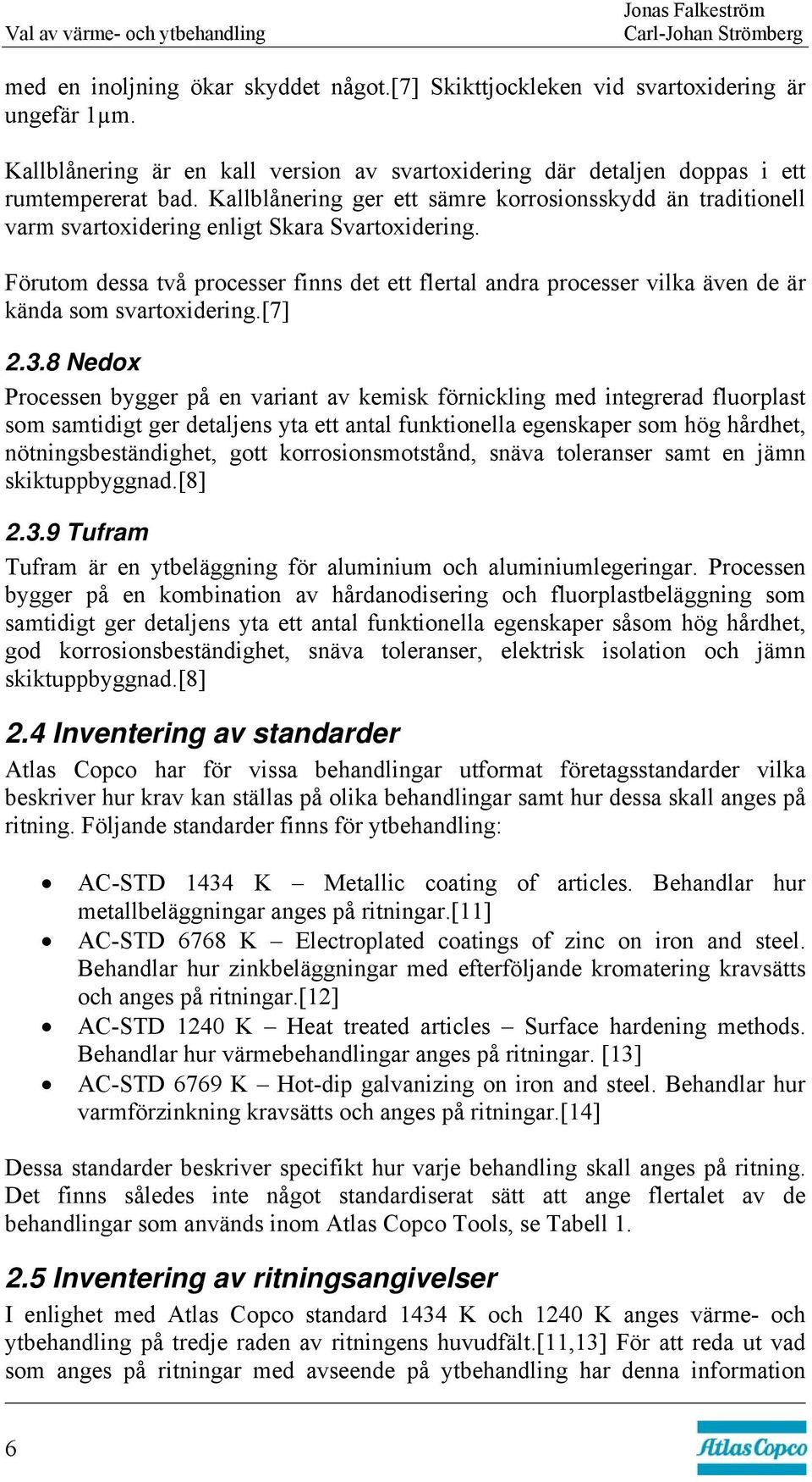 Kallblånering ger ett sämre korrosionsskydd än traditionell varm svartoxidering enligt Skara Svartoxidering.