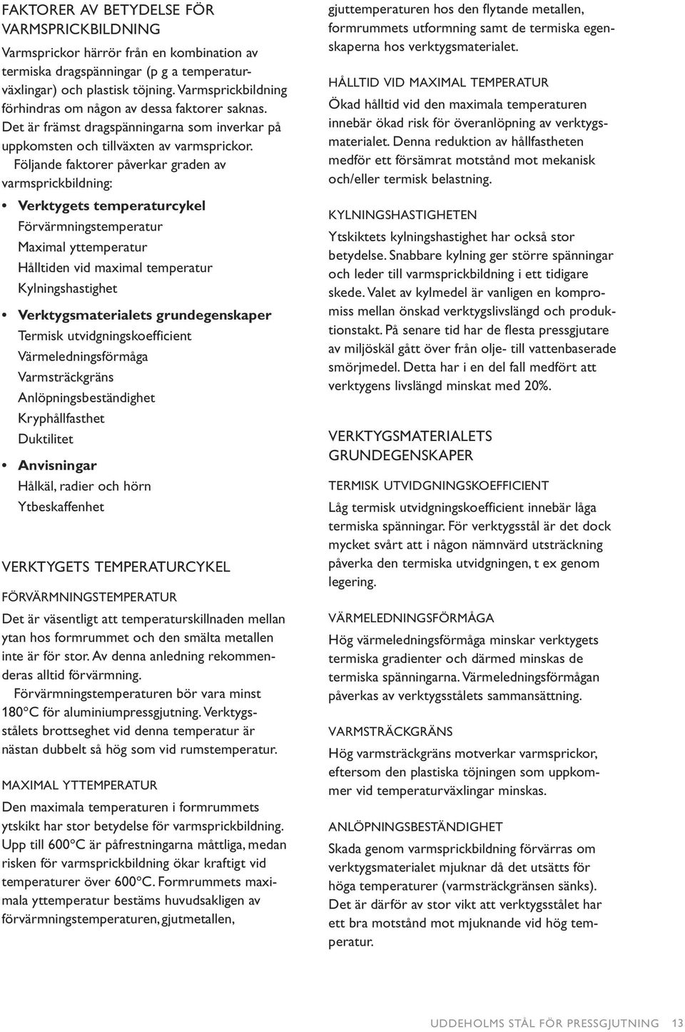 Följande faktorer påverkar graden av varmsprickbildning: Verktygets temperaturcykel Förvärmningstemperatur Maximal yttemperatur Hålltiden vid maximal temperatur Kylningshastighet Verktygsmaterialets