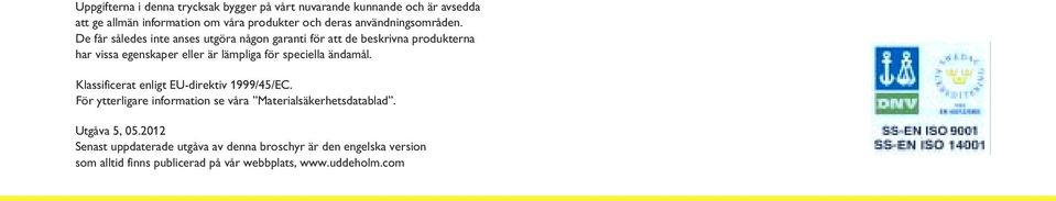 De får således inte anses utgöra någon garanti för att de beskrivna produkterna har vissa egenskaper eller är lämpliga för speciella ändamål.