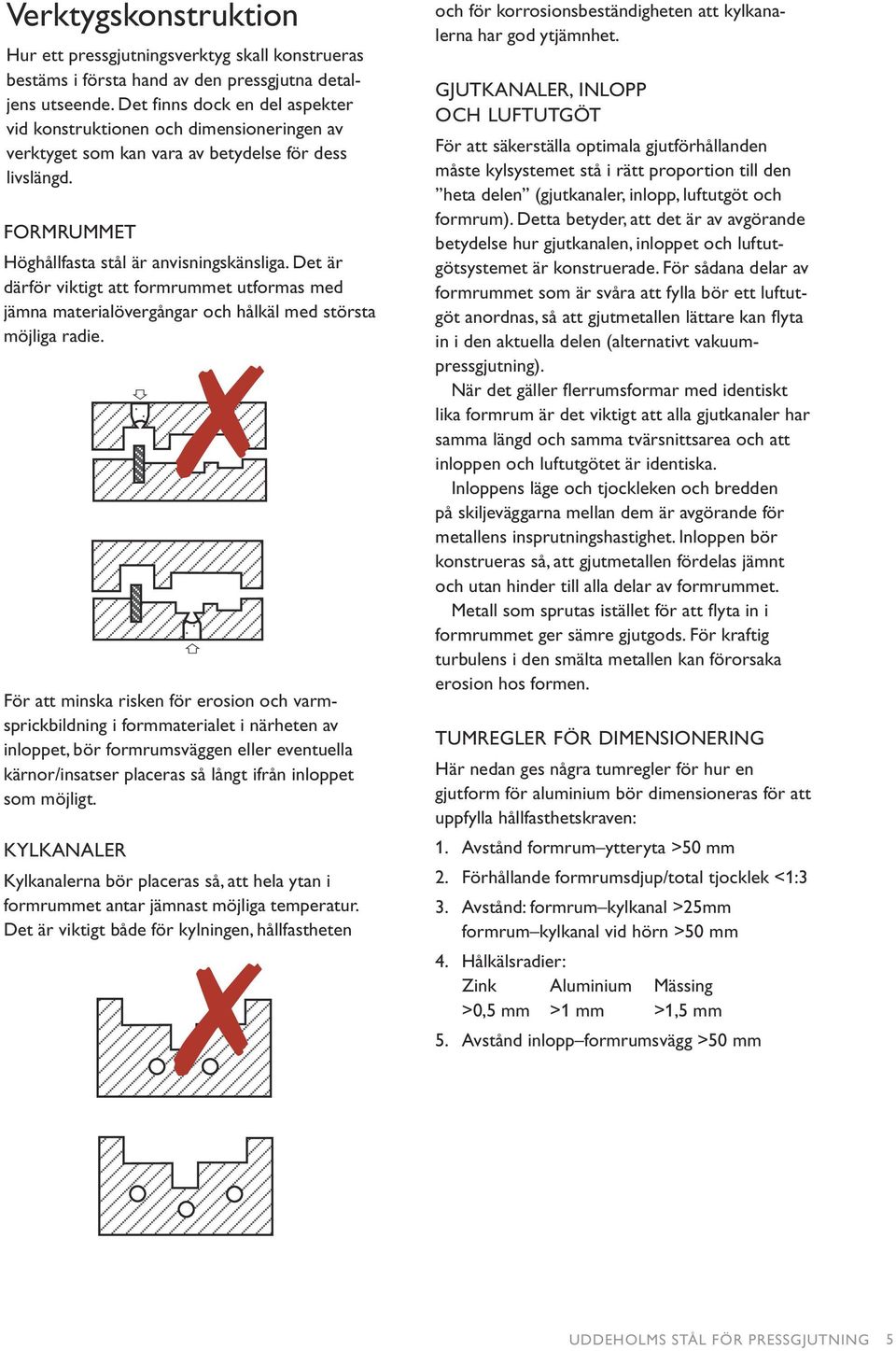 Det är därför viktigt att formrummet utformas med jämna materialövergångar och hålkäl med största möjliga radie.