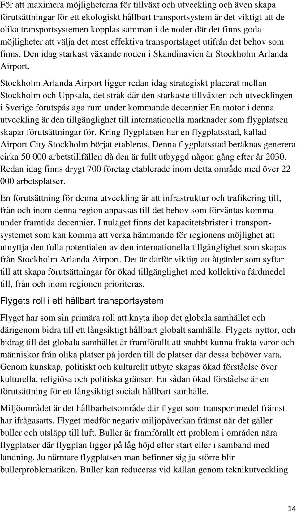 Stockholm Arlanda Airport ligger redan idag strategiskt placerat mellan Stockholm och Uppsala, det stråk där den starkaste tillväxten och utvecklingen i Sverige förutspås äga rum under kommande