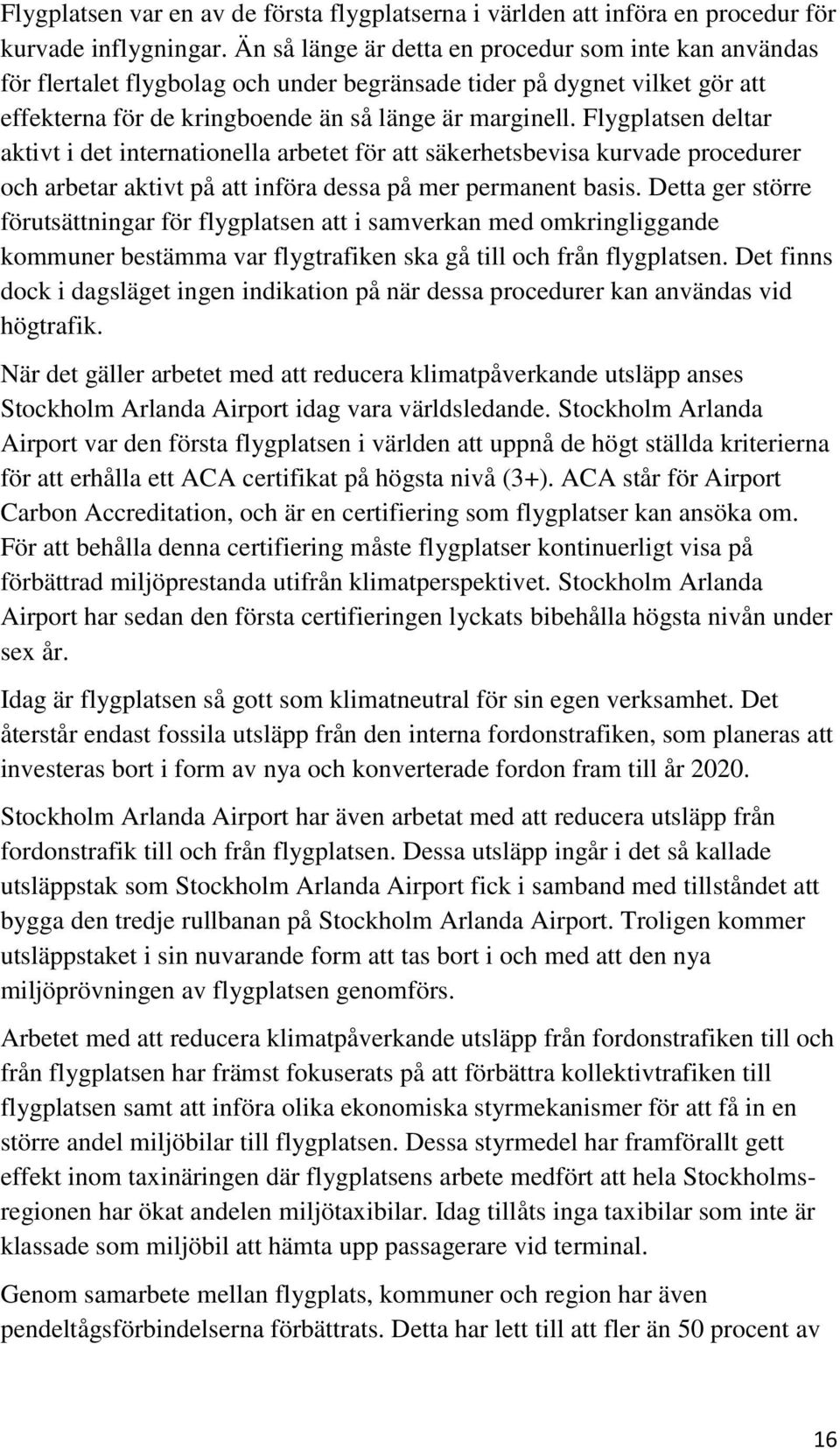 Flygplatsen deltar aktivt i det internationella arbetet för att säkerhetsbevisa kurvade procedurer och arbetar aktivt på att införa dessa på mer permanent basis.