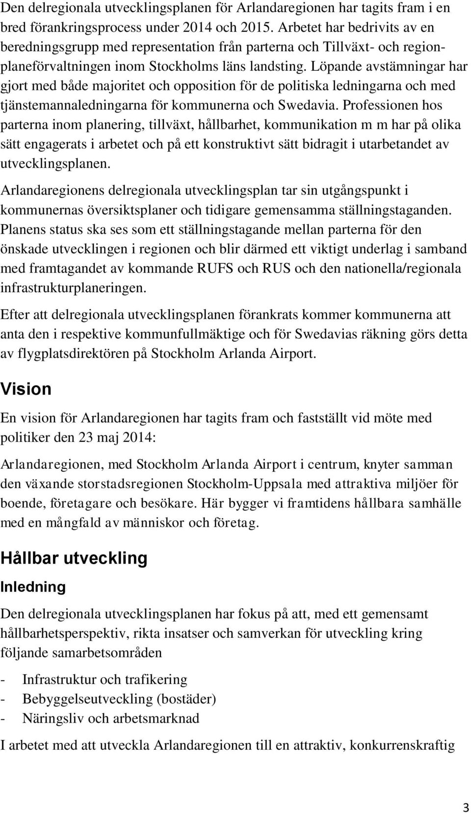 Löpande avstämningar har gjort med både majoritet och opposition för de politiska ledningarna och med tjänstemannaledningarna för kommunerna och Swedavia.