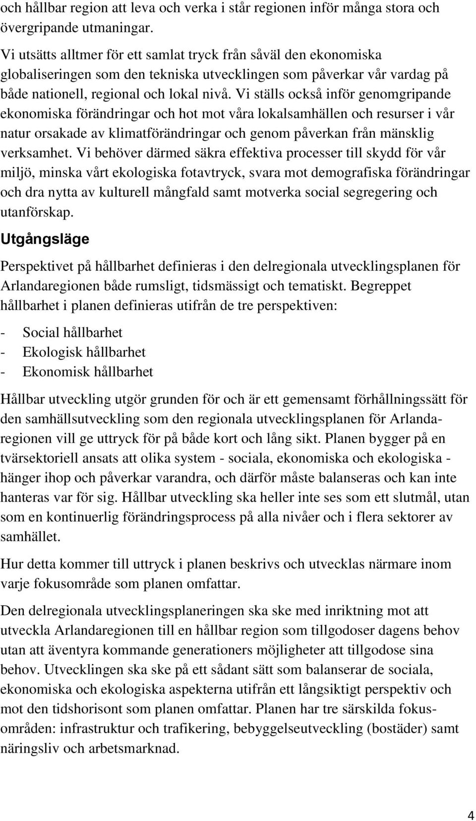 Vi ställs också inför genomgripande ekonomiska förändringar och hot mot våra lokalsamhällen och resurser i vår natur orsakade av klimatförändringar och genom påverkan från mänsklig verksamhet.