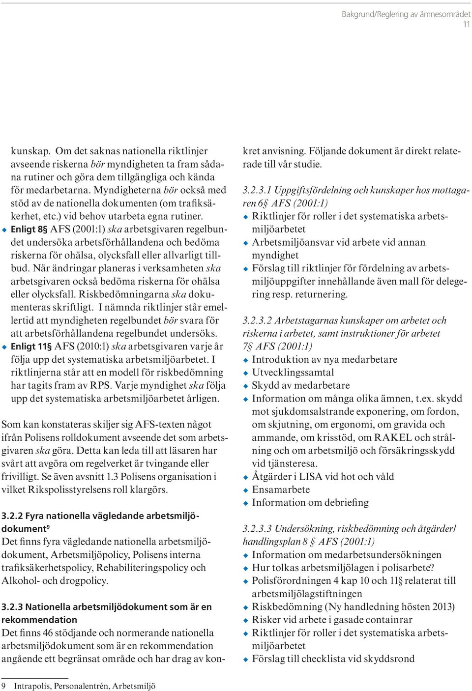 Enligt 8 AFS (2001:1) ska arbetsgivaren regelbundet undersöka arbetsförhållandena och bedöma riskerna för ohälsa, olycksfall eller allvarligt tillbud.