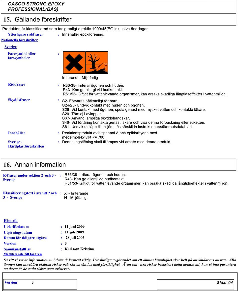 R51/53 Giftigt för vattenlevande organismer, kan orsaka skadliga långtidseffekter i vattenmiljön. S2 Förvaras oåtkomligt för barn. S24/25 Undvik kontakt med huden och ögonen.