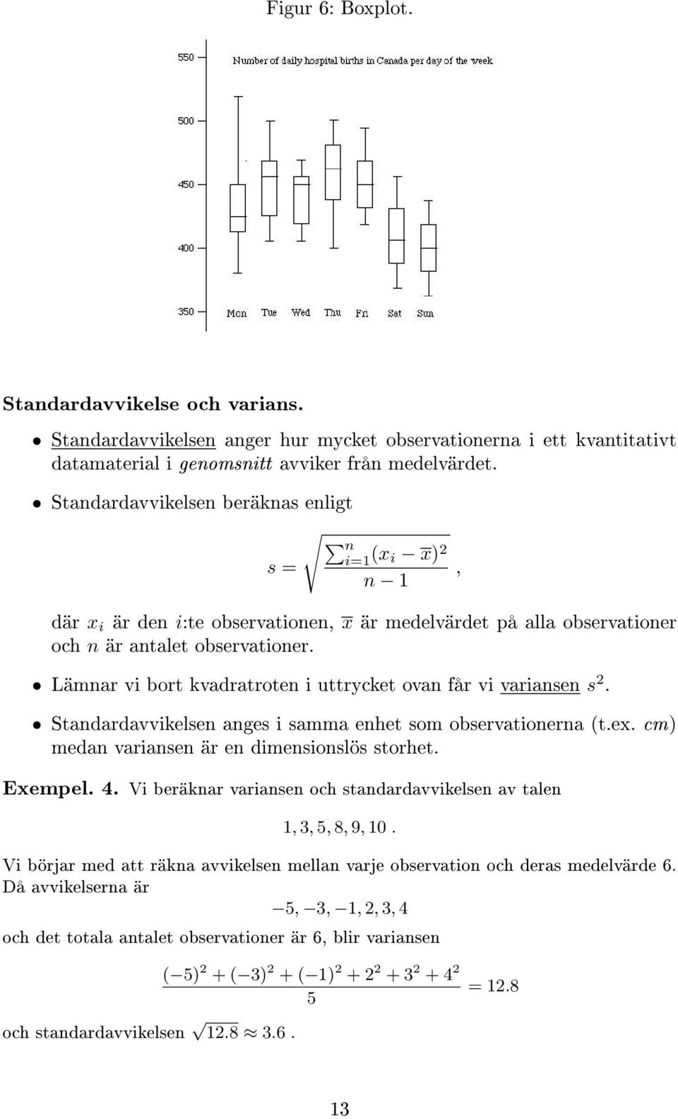 Lämnar vi bort kvadratroten i uttrycket ovan får vi variansen s 2. Standardavvikelsen anges i samma enhet som observationerna (t.ex. cm) medan variansen är en dimensionslös storhet. Exempel. 4.