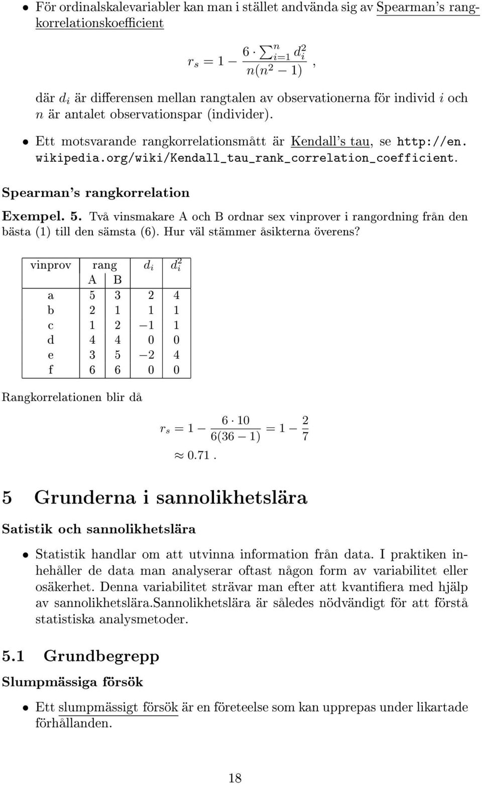 Spearman's rangkorrelation Exempel. 5. Två vinsmakare A och B ordnar sex vinprover i rangordning från den bästa (1) till den sämsta (6). Hur väl stämmer åsikterna överens?