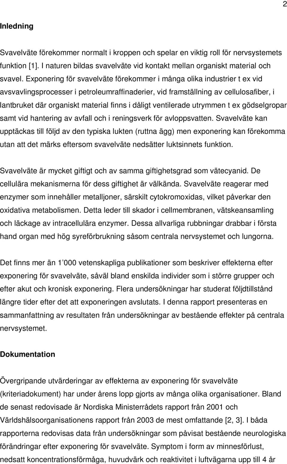 dåligt ventilerade utrymmen t ex gödselgropar samt vid hantering av avfall och i reningsverk för avloppsvatten.