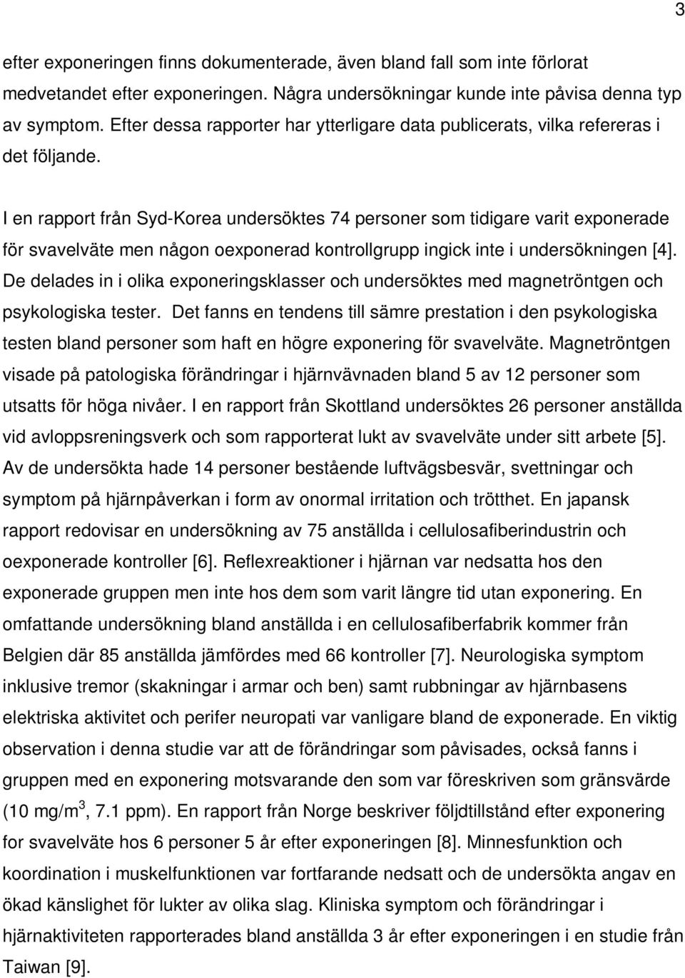 I en rapport från Syd-Korea undersöktes 74 personer som tidigare varit exponerade för svavelväte men någon oexponerad kontrollgrupp ingick inte i undersökningen [4].