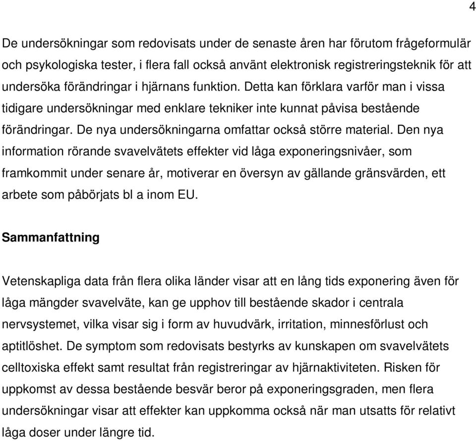 Den nya information rörande svavelvätets effekter vid låga exponeringsnivåer, som framkommit under senare år, motiverar en översyn av gällande gränsvärden, ett arbete som påbörjats bl a inom EU.