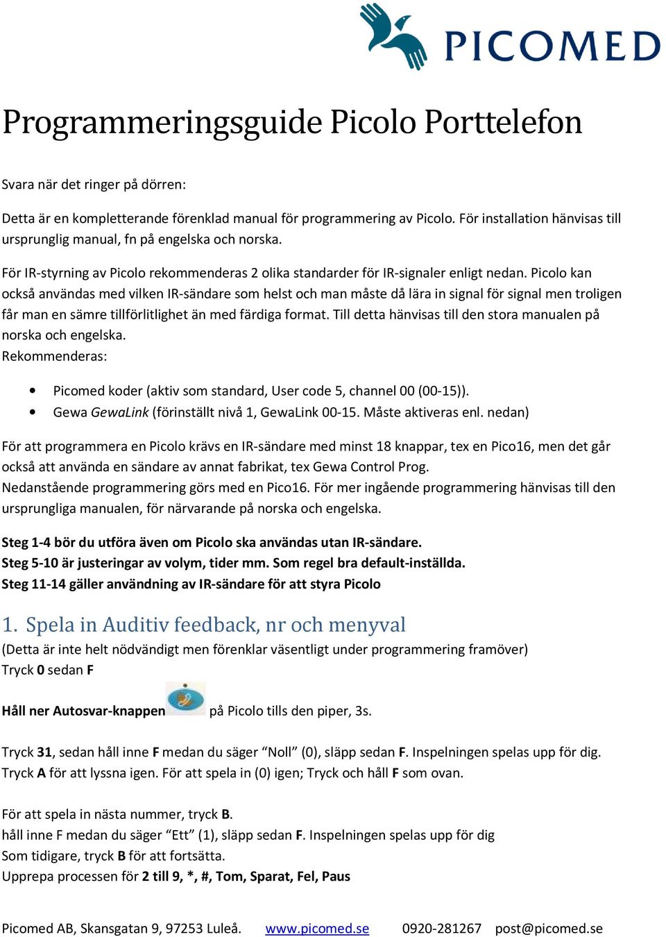 Picolo kan också användas med vilken IR-sändare som helst och man måste då lära in signal för signal men troligen får man en sämre tillförlitlighet än med färdiga format.