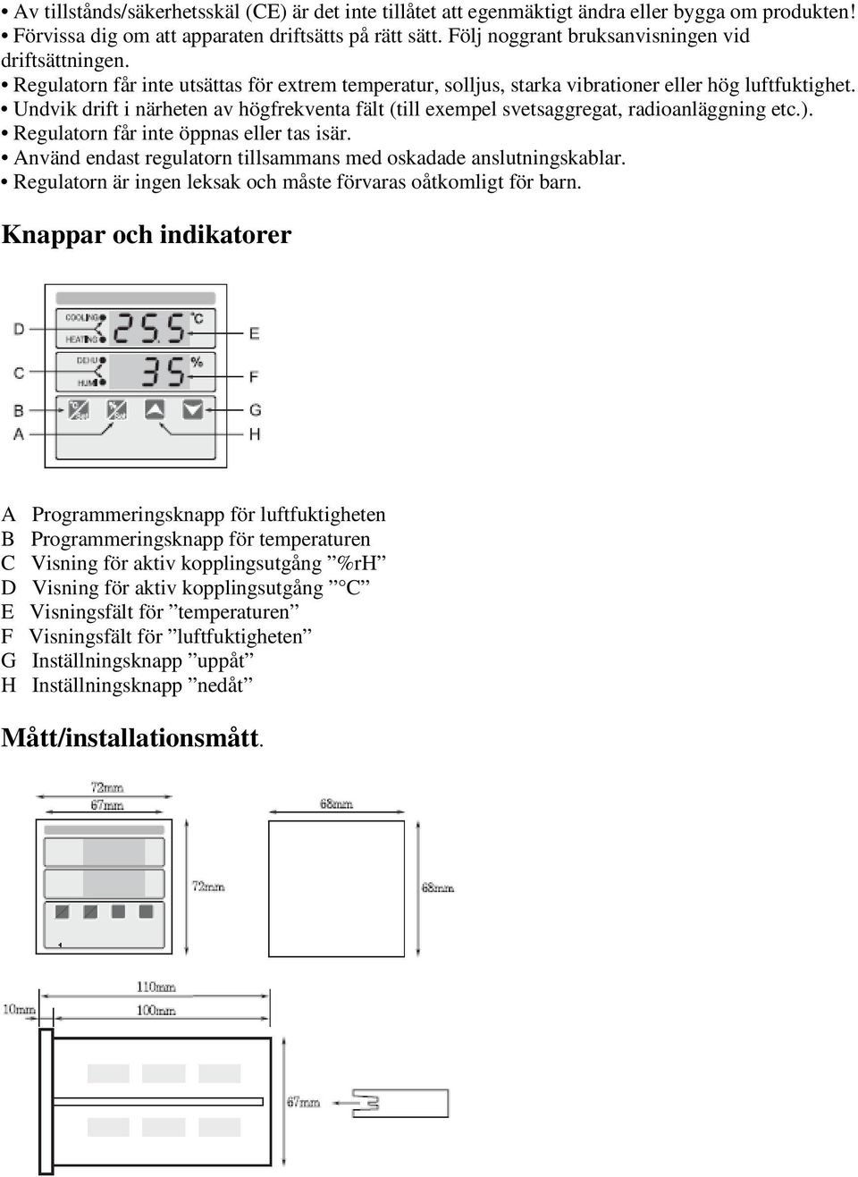 Undvik drift i närheten av högfrekventa fält (till exempel svetsaggregat, radioanläggning etc.). Regulatorn får inte öppnas eller tas isär.