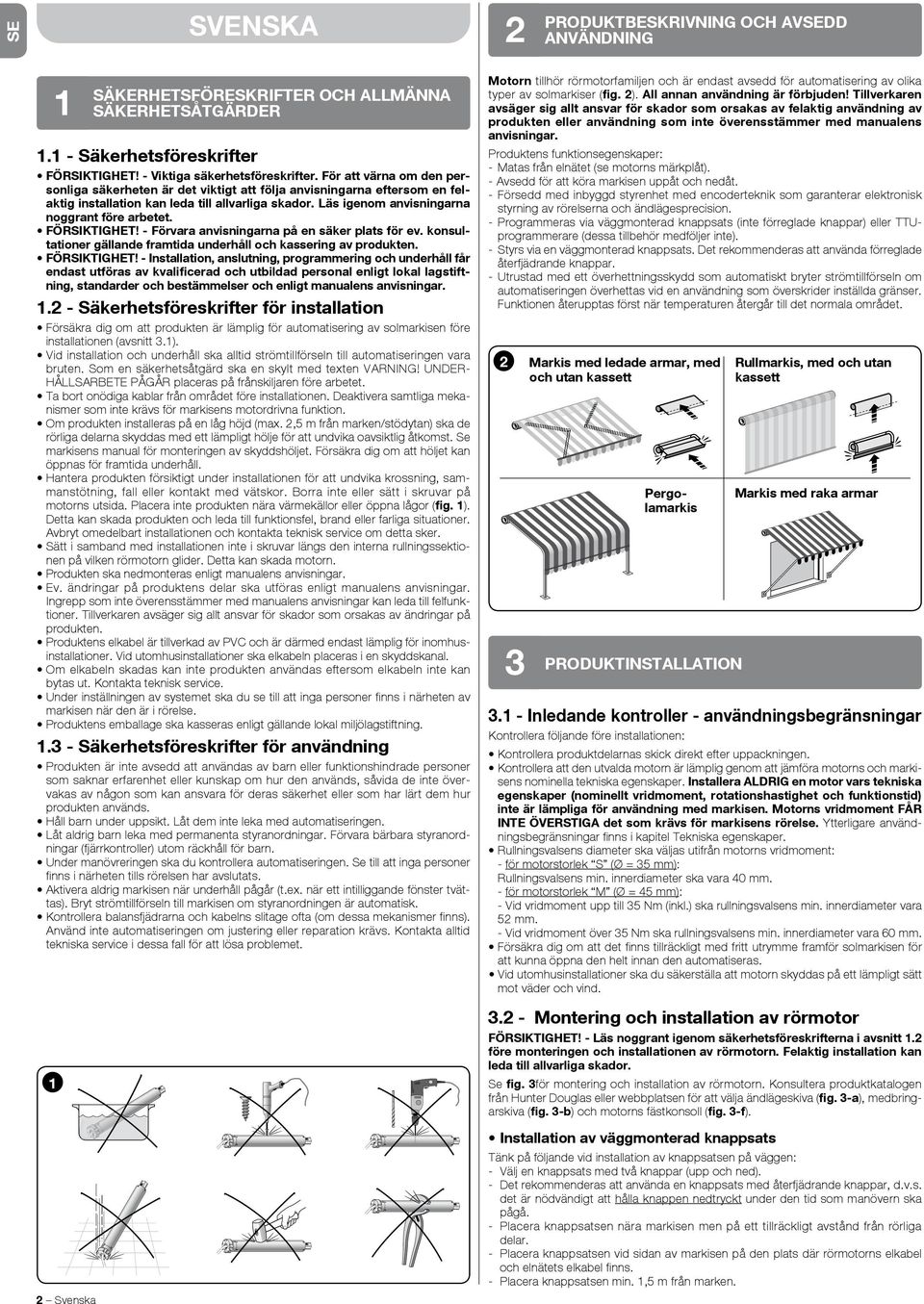 FÖRIKTIGHET! - Förvara anvisningarna på en säker plats för ev. konsultationer gällande framtida underhåll och kassering av produkten. FÖRIKTIGHET!