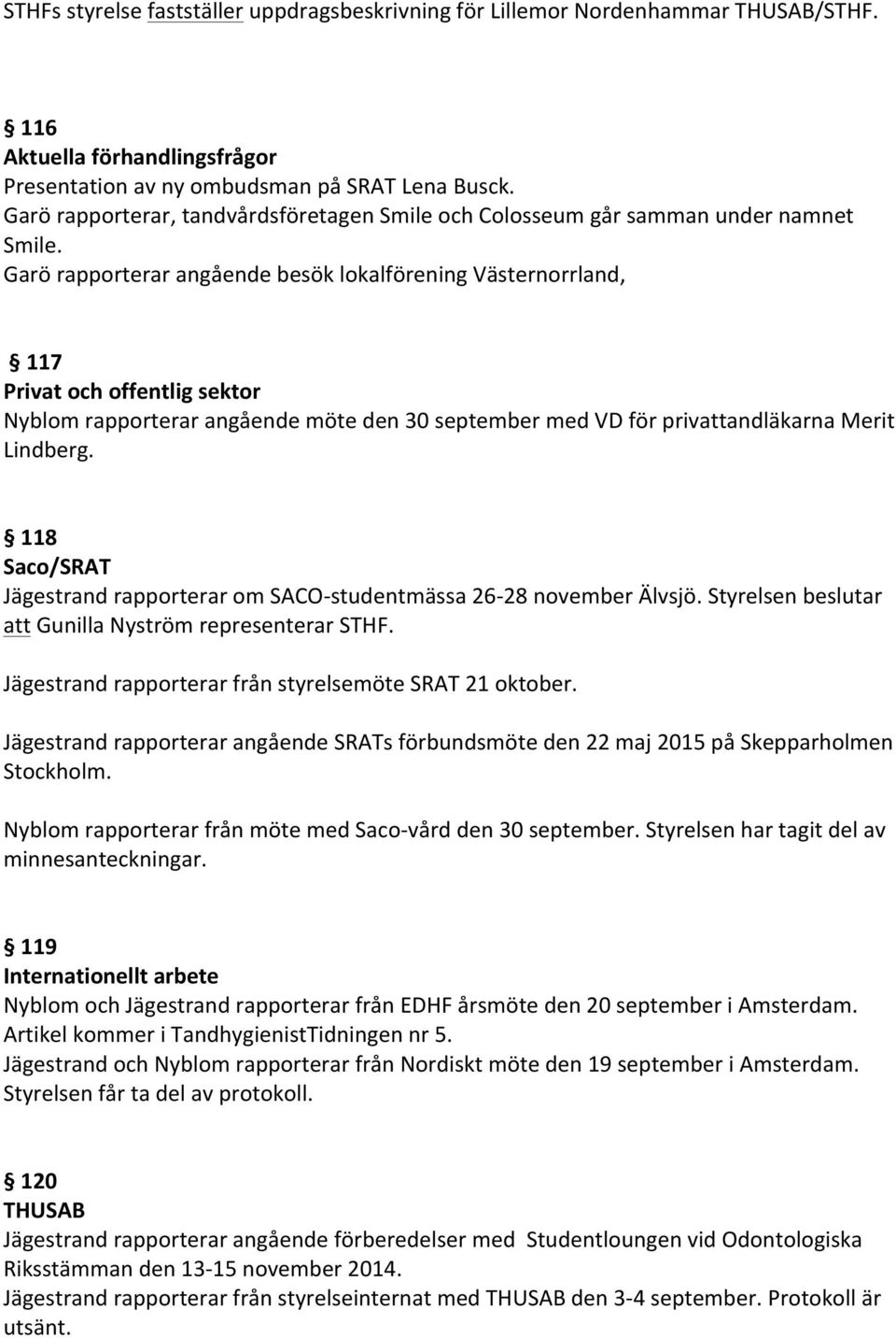 Garö rapporterar angående besök lokalförening Västernorrland, 117 Privat och offentlig sektor Nyblom rapporterar angående möte den 30 september med VD för privattandläkarna Merit Lindberg.