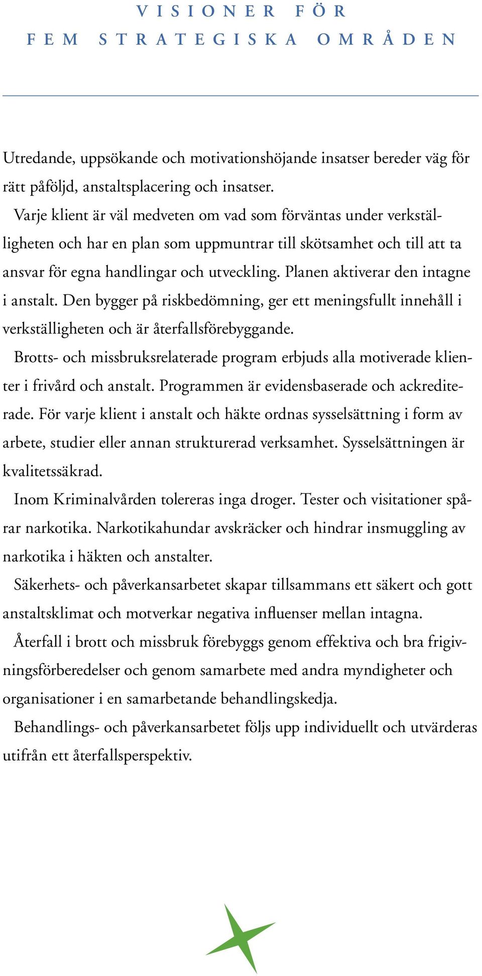 Planen aktiverar den intagne i anstalt. Den bygger på riskbedömning, ger ett meningsfullt innehåll i verkställigheten och är återfallsförebyggande.