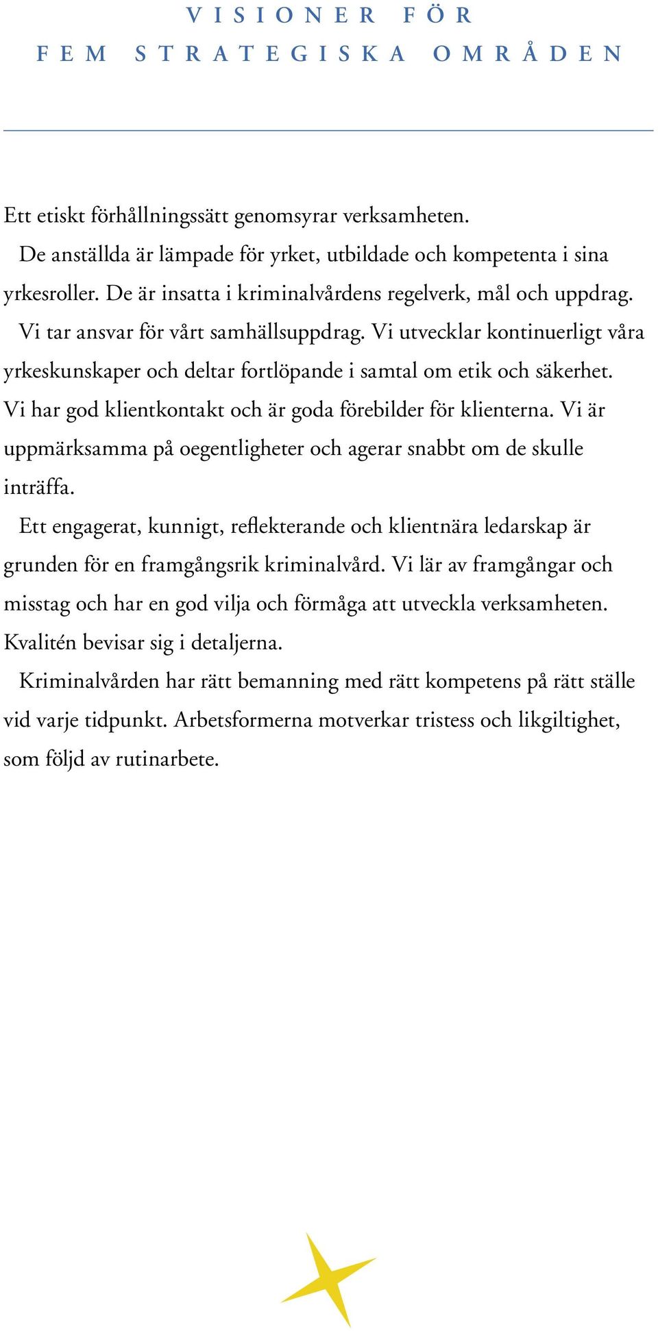 Vi har god klientkontakt och är goda förebilder för klienterna. Vi är uppmärksamma på oegentligheter och agerar snabbt om de skulle inträffa.