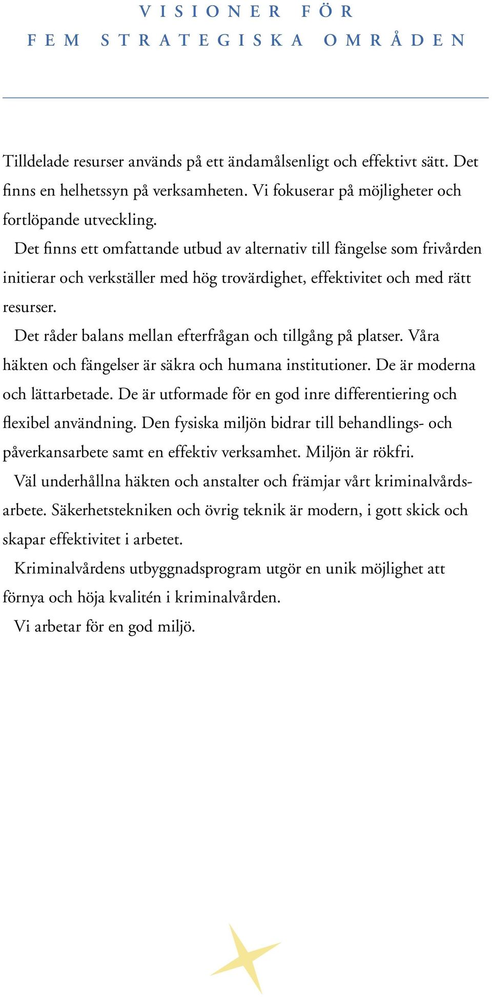 Det finns ett omfattande utbud av alternativ till fängelse som frivården initierar och verkställer med hög trovärdighet, effektivitet och med rätt resurser.
