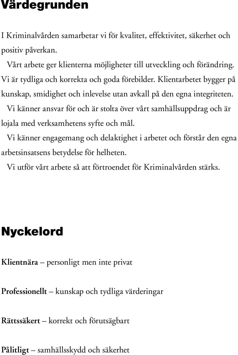 Vi känner ansvar för och är stolta över vårt samhällsuppdrag och är lojala med verksamhetens syfte och mål.