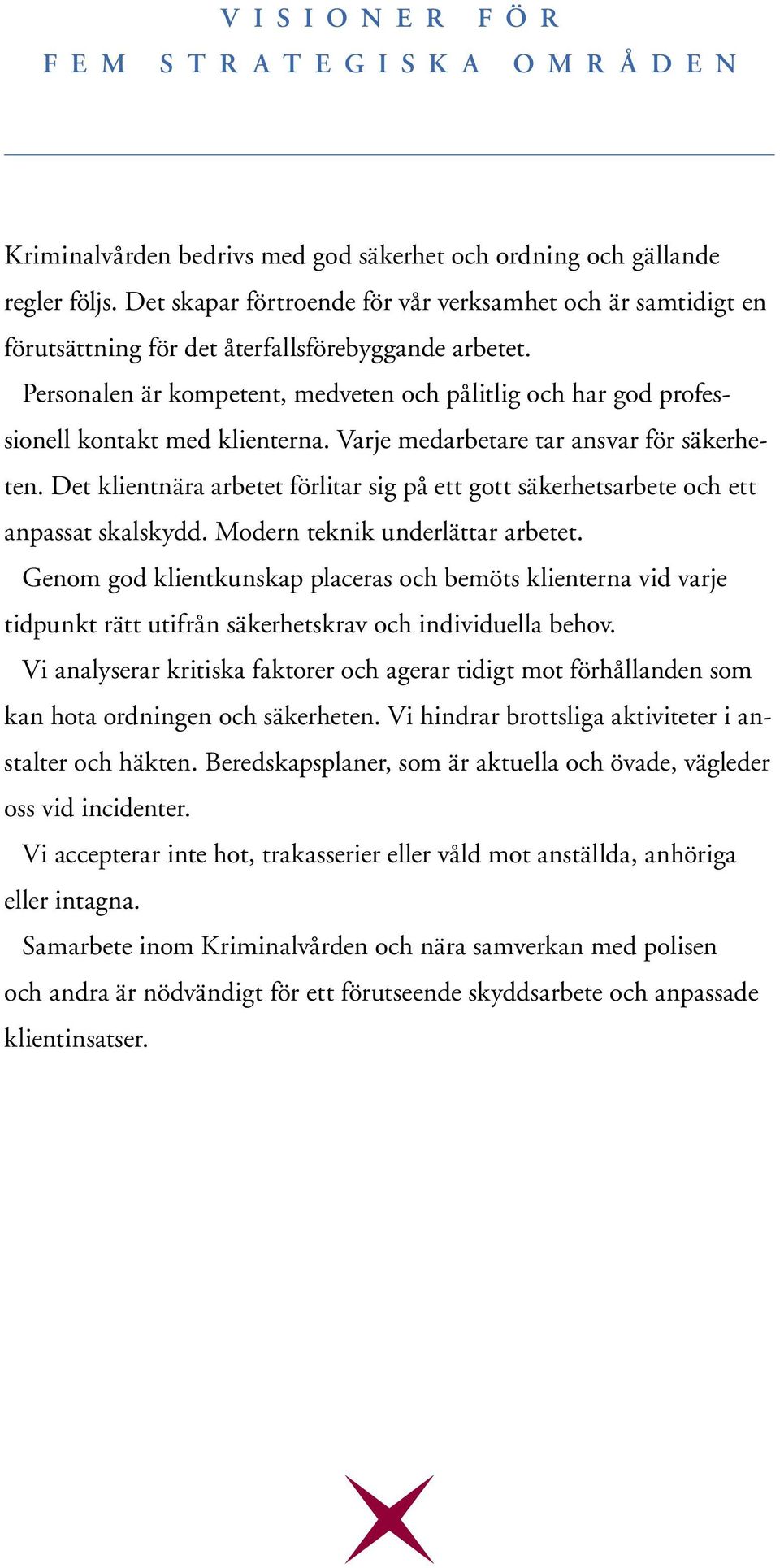Personalen är kompetent, medveten och pålitlig och har god professionell kontakt med klienterna. Varje medarbetare tar ansvar för säkerheten.